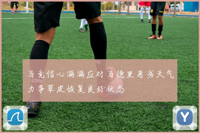 马竞信心满满应对马德里恶劣天气力争草皮恢复良好状态
