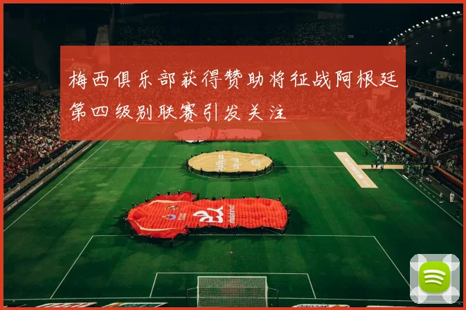 梅西俱乐部获得赞助将征战阿根廷第四级别联赛引发关注