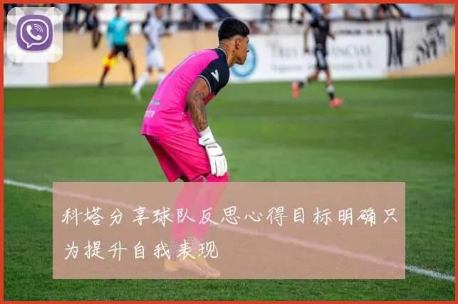 科塔分享球队反思心得目标明确只为提升自我表现