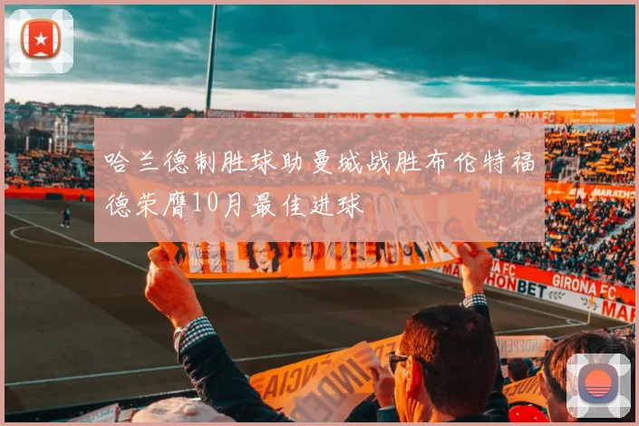 哈兰德制胜球助曼城战胜布伦特福德荣膺10月最佳进球