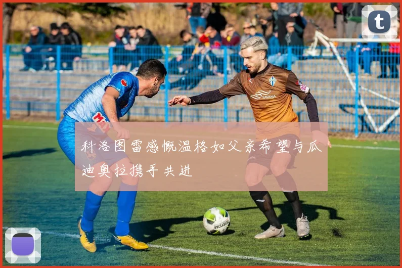 科洛图雷感慨温格如父亲希望与瓜迪奥拉携手共进