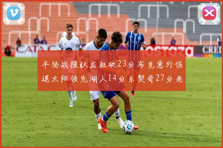 半场战报狄龙狂砍23分布克意外伤退太阳领先湖人14分东契奇27分老詹仅得4分
