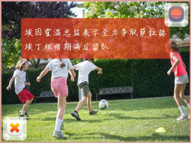 埃因霍温总监表示全力争取萨拉赫埃丁租借期满后留队
