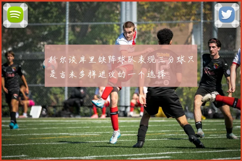 科尔谈库里缺阵球队表现三分球只是吉米多样进攻的一个选择