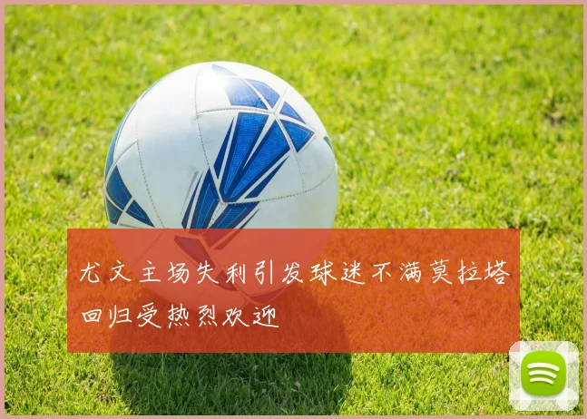 尤文主场失利引发球迷不满莫拉塔回归受热烈欢迎